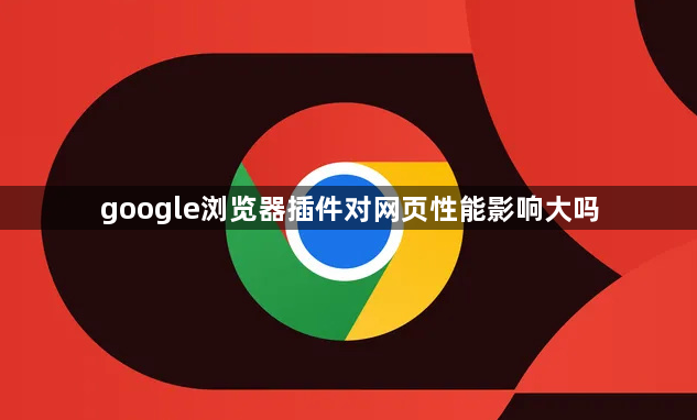 google浏览器插件对网页性能影响大吗1