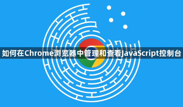 如何在Chrome浏览器中管理和查看JavaScript控制台1