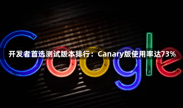 开发者首选测试版本排行：Canary版使用率达73%1