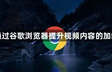 如何通过谷歌浏览器提升视频内容的加载效率1