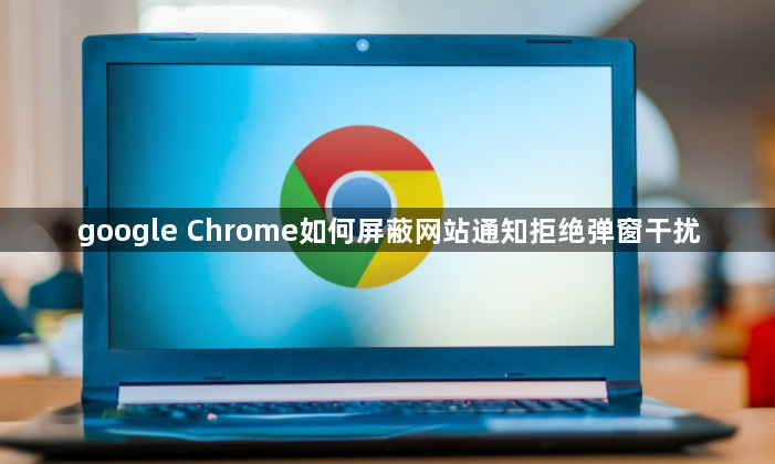 google Chrome如何屏蔽网站通知拒绝弹窗干扰1