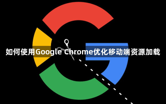 如何使用Google Chrome优化移动端资源加载1