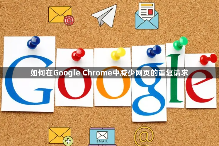 如何在Google Chrome中减少网页的重复请求1