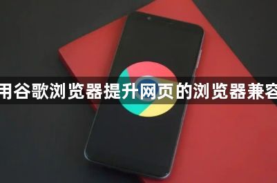 使用谷歌浏览器提升网页的浏览器兼容性1