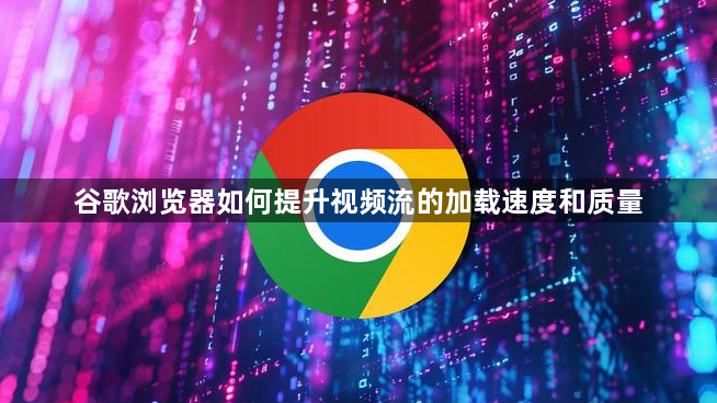 谷歌浏览器如何提升视频流的加载速度和质量1
