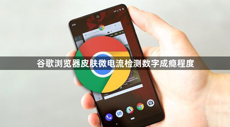 谷歌浏览器皮肤微电流检测数字成瘾程度1