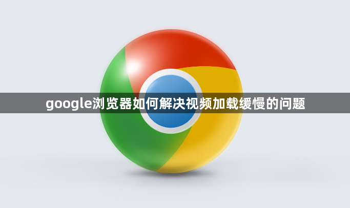 google浏览器如何解决视频加载缓慢的问题1