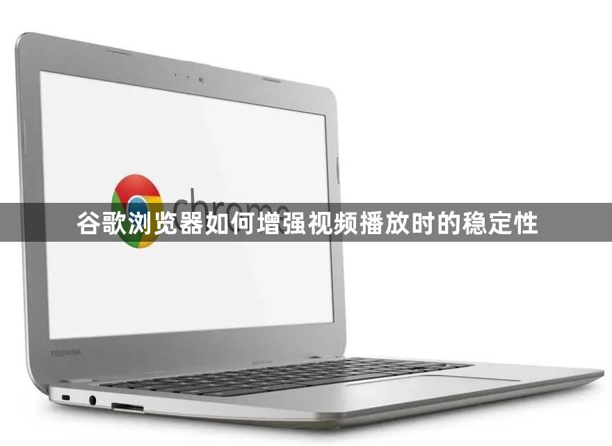 谷歌浏览器如何增强视频播放时的稳定性1