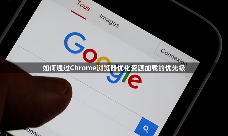如何通过Chrome浏览器优化资源加载的优先级1