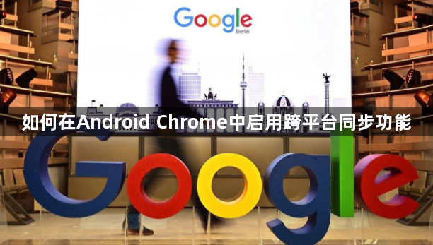 如何在Android Chrome中启用跨平台同步功能1