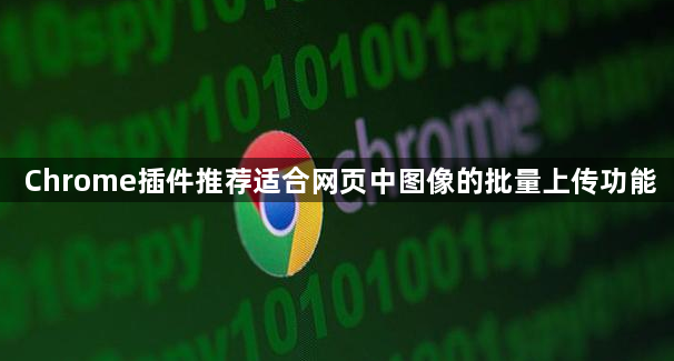 Chrome插件推荐适合网页中图像的批量上传功能1