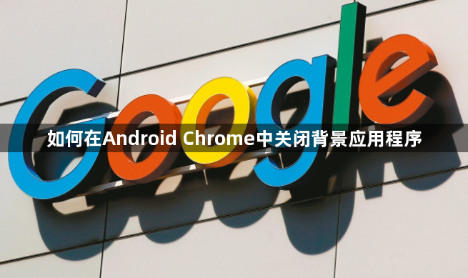 如何在Android Chrome中关闭背景应用程序1
