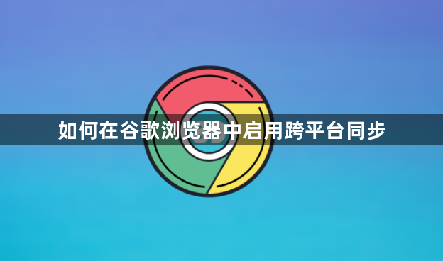 如何在谷歌浏览器中启用跨平台同步1