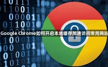 Google Chrome如何开启本地缓存加速访问常用网站1