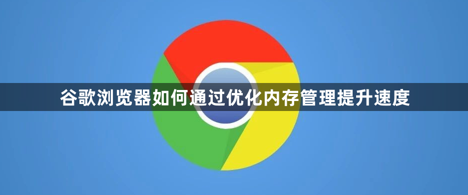 谷歌浏览器如何通过优化内存管理提升速度1