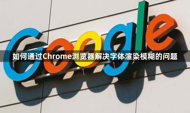 如何通过Chrome浏览器解决字体渲染模糊的问题1