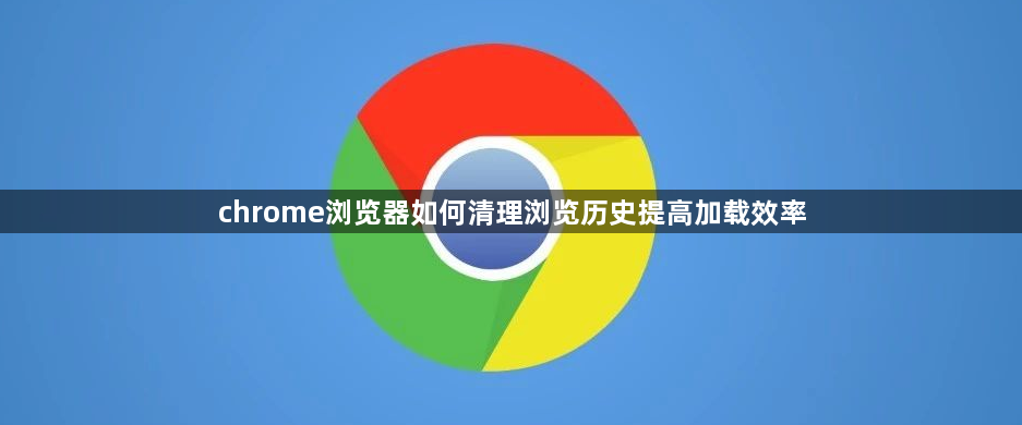 chrome浏览器如何清理浏览历史提高加载效率1