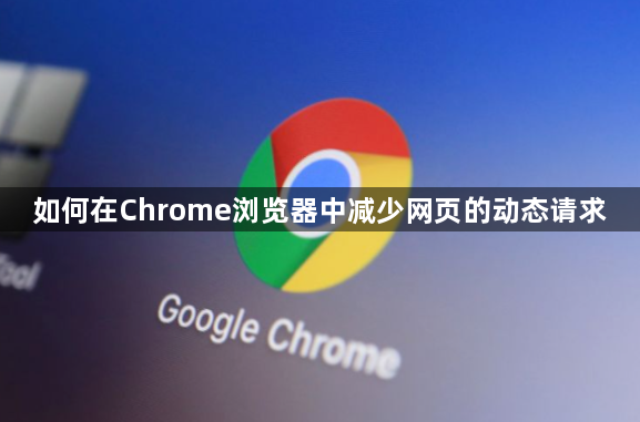 如何在Chrome浏览器中减少网页的动态请求1