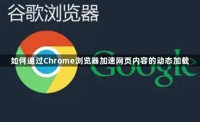 如何通过Chrome浏览器加速网页内容的动态加载1