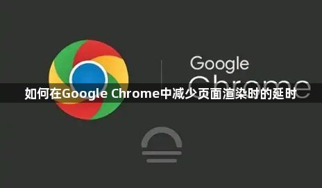 如何在Google Chrome中减少页面渲染时的延时1