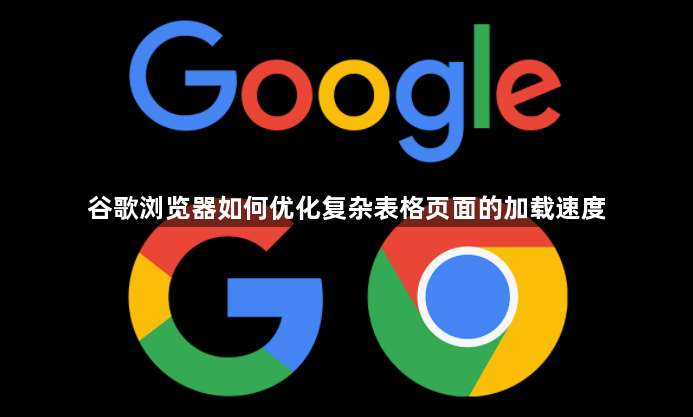 谷歌浏览器如何优化复杂表格页面的加载速度1