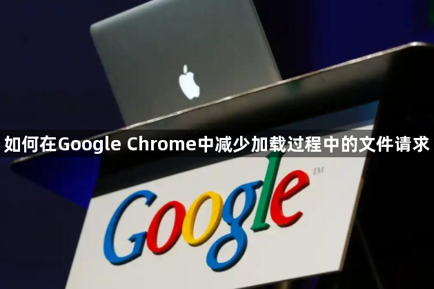 如何在Google Chrome中减少加载过程中的文件请求1