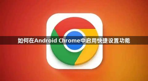 如何在Android Chrome中启用快捷设置功能1