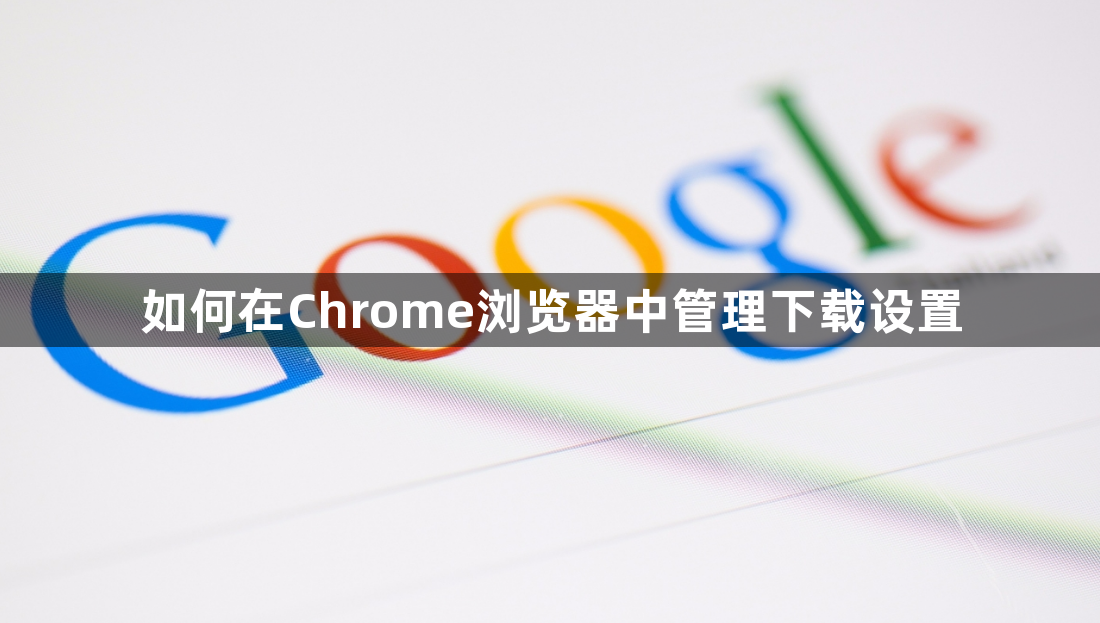 如何在Chrome浏览器中管理下载设置1
