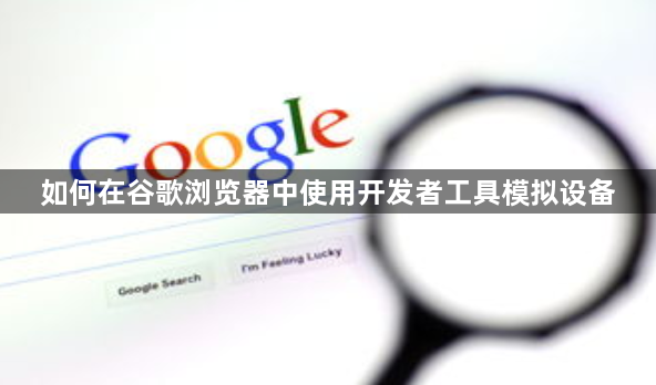 如何在谷歌浏览器中使用开发者工具模拟设备1