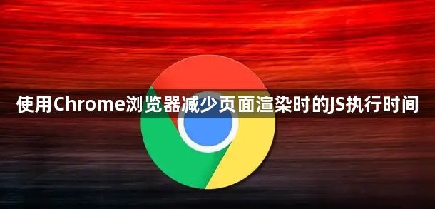 使用Chrome浏览器减少页面渲染时的JS执行时间1