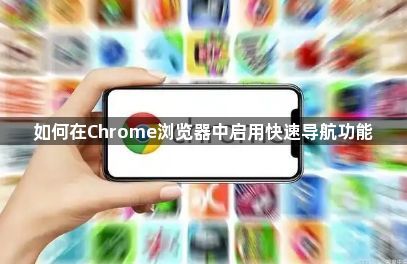 如何在Chrome浏览器中启用快速导航功能1