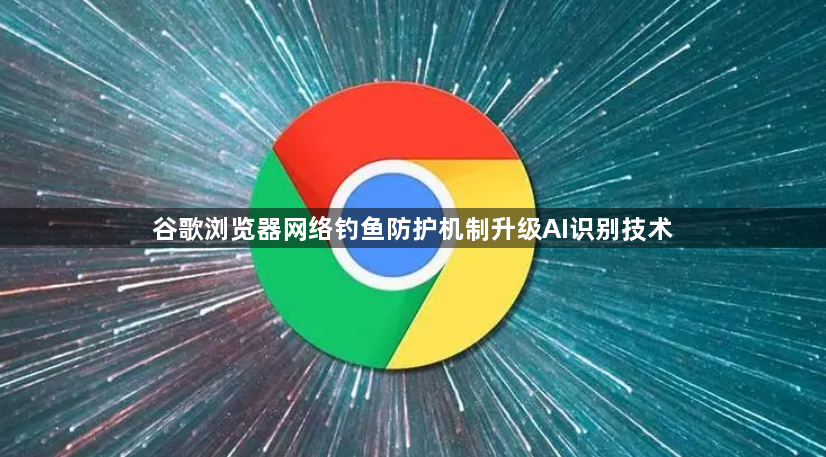 谷歌浏览器网络钓鱼防护机制升级AI识别技术1