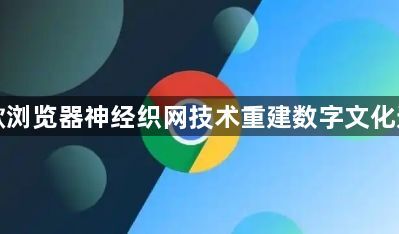 谷歌浏览器神经织网技术重建数字文化遗产1
