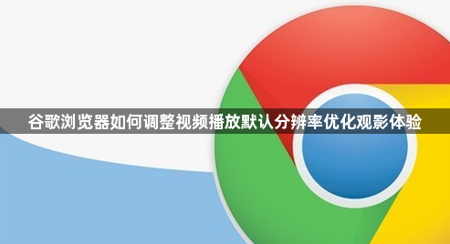 谷歌浏览器如何调整视频播放默认分辨率优化观影体验1