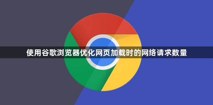 使用谷歌浏览器优化网页加载时的网络请求数量1