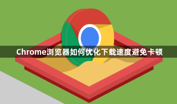 Chrome浏览器如何优化下载速度避免卡顿1