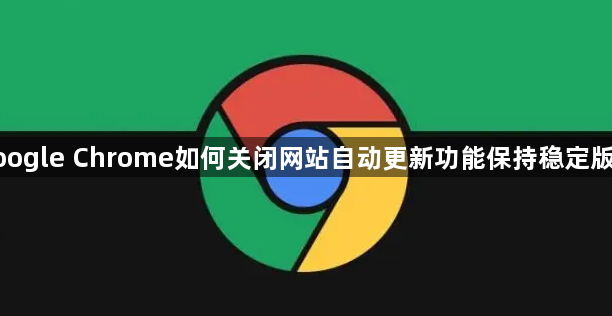 google Chrome如何关闭网站自动更新功能保持稳定版本1