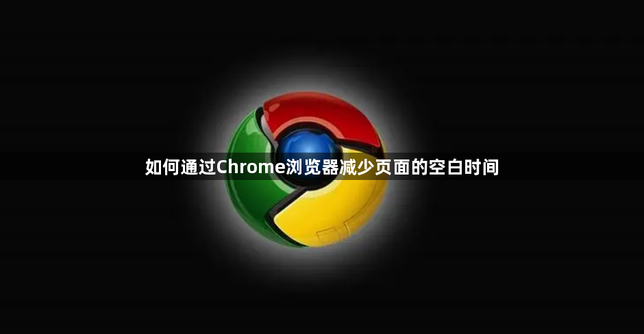 如何通过Chrome浏览器减少页面的空白时间1
