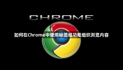如何在Chrome中使用标签组功能组织浏览内容1