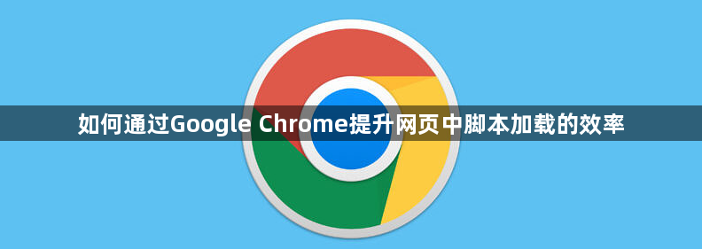 如何通过Google Chrome提升网页中脚本加载的效率1