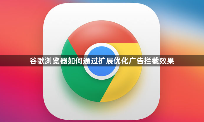 谷歌浏览器如何通过扩展优化广告拦截效果1