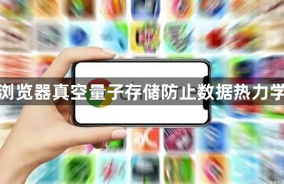 谷歌浏览器真空量子存储防止数据热力学丢失1
