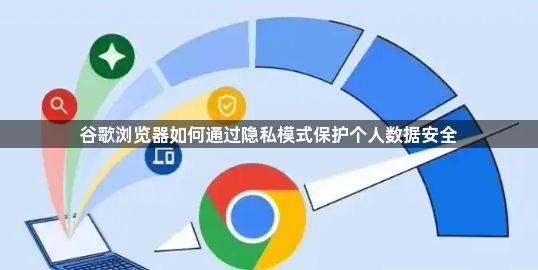 谷歌浏览器如何通过隐私模式保护个人数据安全1