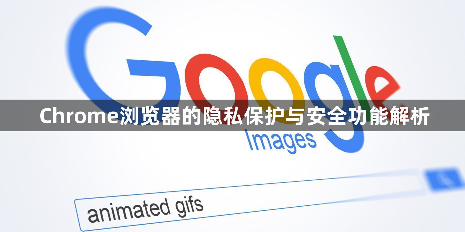 Chrome浏览器的隐私保护与安全功能解析1