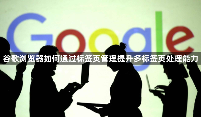 谷歌浏览器如何通过标签页管理提升多标签页处理能力1