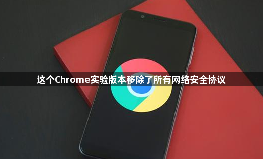 这个Chrome实验版本移除了所有网络安全协议1
