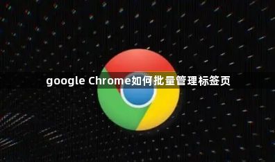 google Chrome如何批量管理标签页1