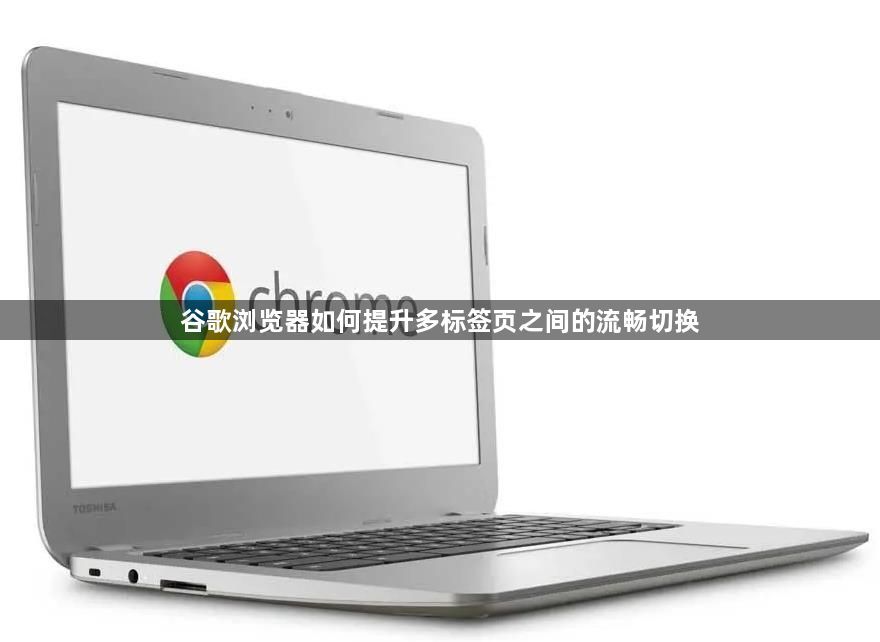 谷歌浏览器如何提升多标签页之间的流畅切换1
