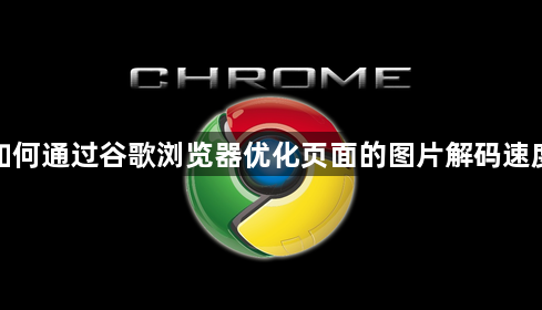 如何通过谷歌浏览器优化页面的图片解码速度1