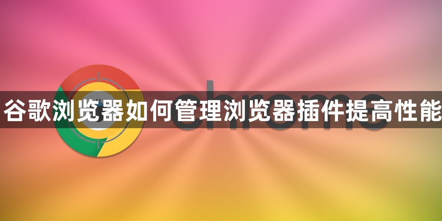 谷歌浏览器如何管理浏览器插件提高性能1